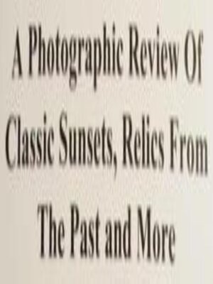 cover image of A Photographic Review of Classic Sunsets, Relics from the Past and More.